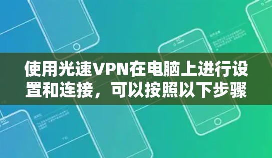 使用光速VPN在电脑上进行设置和连接，可以按照以下步骤进行