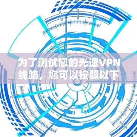 为了测试您的光速VPN线路，您可以按照以下步骤进行