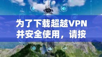 为了下载超越VPN并安全使用，请按照以下步骤操作