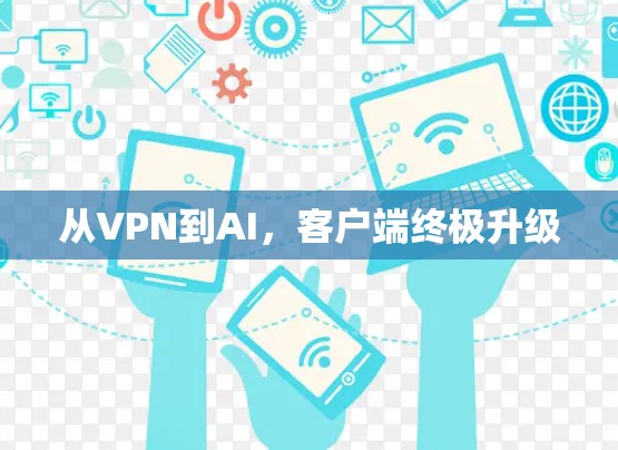 从VPN到AI，客户端终极升级