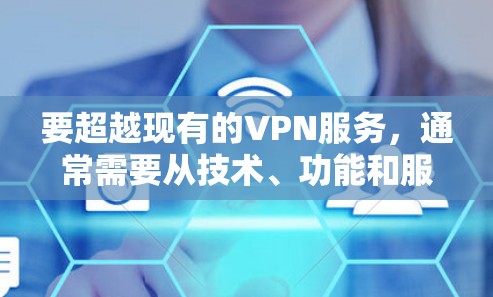 要超越现有的VPN服务，通常需要从技术、功能和服务体验等多方面进行优化。以下是一些可能的更新方法和方向