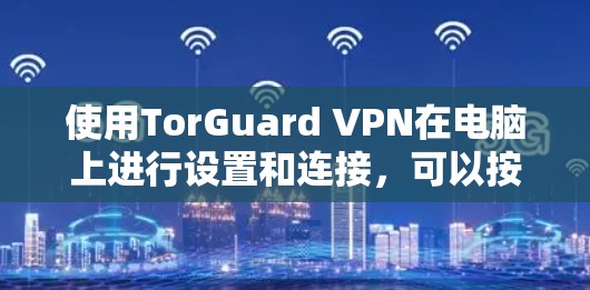 使用TorGuard VPN在电脑上进行设置和连接，可以按照以下步骤进行