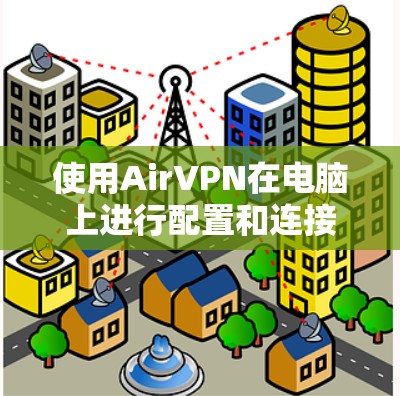 使用AirVPN在电脑上进行配置和连接，步骤如下