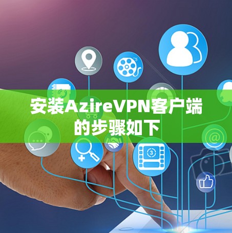 安装AzireVPN客户端的步骤如下