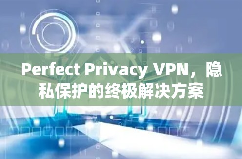 Perfect Privacy VPN，隐私保护的终极解决方案