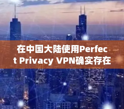 在中国大陆使用Perfect Privacy VPN确实存在诸多挑战，主要是由于该软件被中国的网络安全法禁止。以下是一些建议和替代方案，帮助您在合法、安全的前提下保护网络隐私