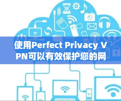 使用Perfect Privacy VPN可以有效保护您的网络隐私，但需要按照以下步骤操作以确保顺利运行