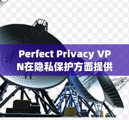 Perfect Privacy VPN在隐私保护方面提供了全面的功能，旨在保护用户的网络安全和隐私。以下是对其隐私功能的详细分析和总结
