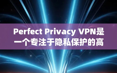 Perfect Privacy VPN是一个专注于隐私保护的高质量VPN服务，适合对用户隐私和数据安全有较高要求的用户。以下是对其的详细评测