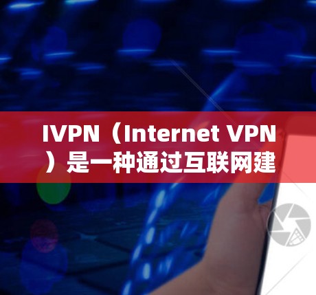 IVPN（Internet VPN）是一种通过互联网建立的虚拟专用网络（VPN）服务，用于提供安全、匿名的网络连接。IVPN的功能体验主要体现在以下几个方面