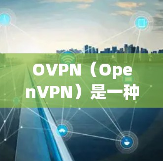 OVPN（OpenVPN）是一种广泛使用的虚拟专用网络（VPN）协议，用于为用户提供安全的互联网连接。以下是一个简单的OVPN使用教程，适用于常见操作系统和客户端工具