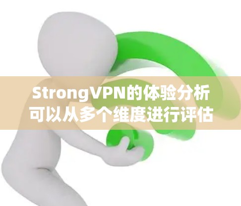 StrongVPN的体验分析可以从多个维度进行评估，以帮助用户更好地理解其优缺点和是否适合他们的需求。以下是对StrongVPN的详细体验分析