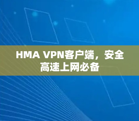 HMA VPN客户端，安全高速上网必备