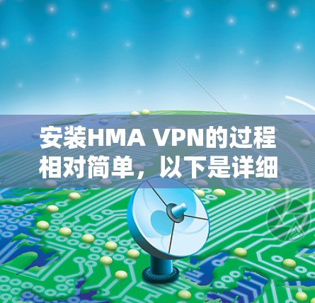 安装HMA VPN的过程相对简单，以下是详细的步骤指南
