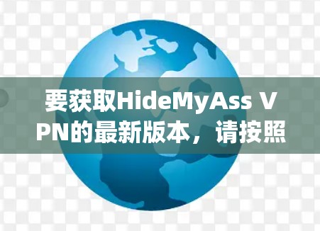 要获取HideMyAss VPN的最新版本，请按照以下步骤操作