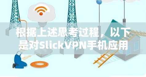根据上述思考过程，以下是对SlickVPN手机应用的综合评估和建议