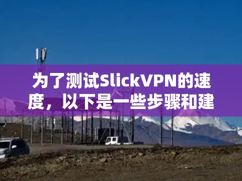 为了测试SlickVPN的速度，以下是一些步骤和建议，帮助你全面评估其性能