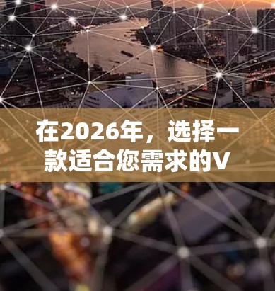 在2026年，选择一款适合您需求的VPN翻墙软件至关重要。以下是一些推荐，根据您的需求和使用场景