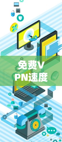 免费VPN速度测试，性能与成本的平衡之道