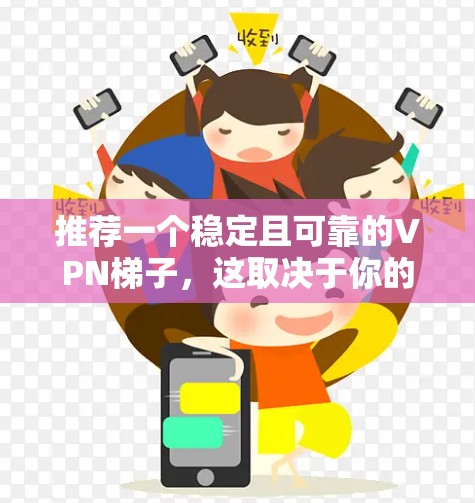 推荐一个稳定且可靠的VPN梯子,这取决于你的需求和预算。以下是一些经过验证的高质量VPN梯子推荐