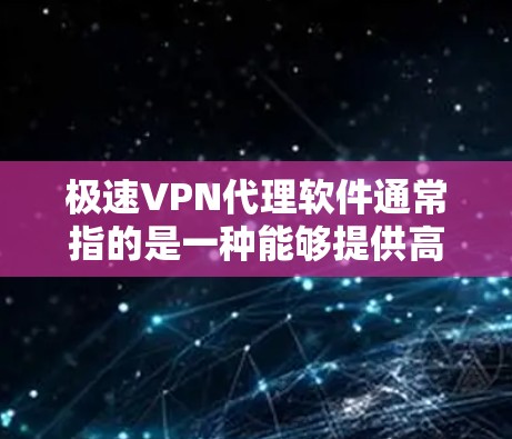 极速VPN代理软件通常指的是一种能够提供高速、安全和稳定网络连接的VPN(虚拟专用网络)代理软件。这种软件可以帮助用户在公共网络环境中加密数据,保护隐私,同时也能访问被限制的网站或服务