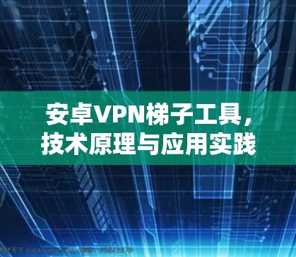 安卓VPN梯子工具,技术原理与应用实践