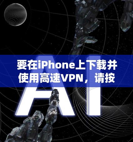 要在iPhone上下载并使用高速VPN,请按照以下步骤操作