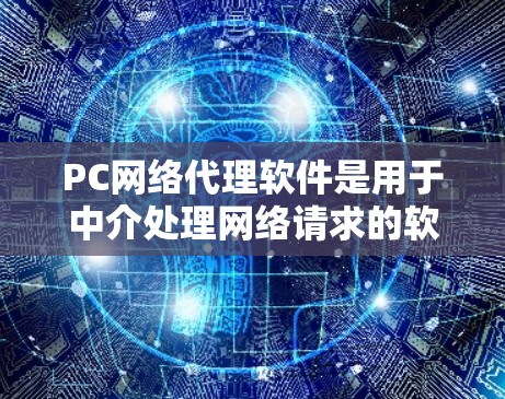 PC网络代理软件是用于中介处理网络请求的软件,主要功能包括数据转发、协议转换和流量管理。以下是对PC网络代理软件的详细分析