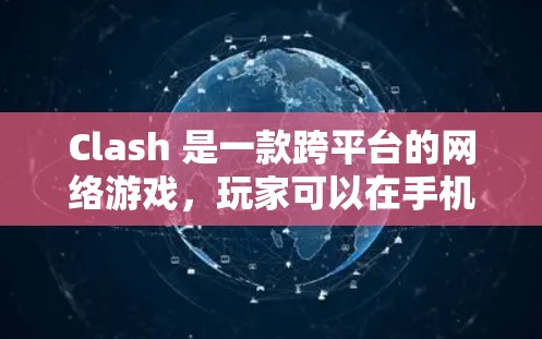 Clash 是一款跨平台的网络游戏，玩家可以在手机、平板或电脑上运行。如果你遇到 Clash 速度缓慢的问题，可以尝试以下优化方法来提升游戏性能和速度
