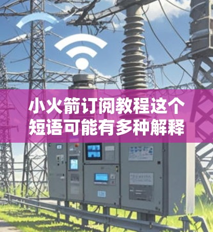 小火箭订阅教程这个短语可能有多种解释,具体取决于上下文。以下是一些可能的解释和相关信息