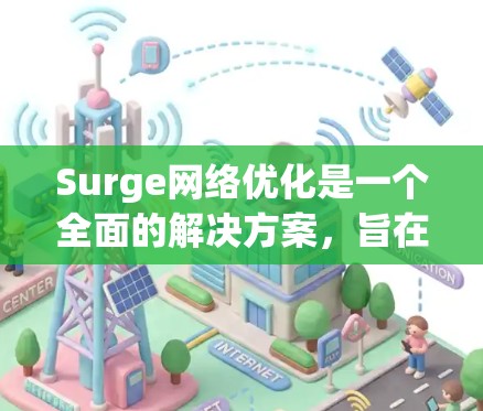 Surge网络优化是一个全面的解决方案,旨在提升网络性能,减少延迟,加快加载速度。以下是对Surge网络优化的详细分析