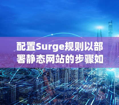 配置Surge规则以部署静态网站的步骤如下