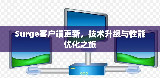 Surge客户端更新,技术升级与性能优化之旅