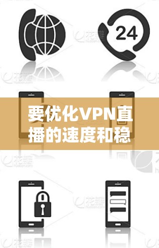要优化VPN直播的速度和稳定性,可以考虑以下几种方法和工具