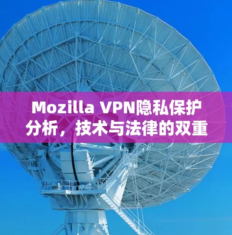Mozilla VPN隐私保护分析，技术与法律的双重保障
