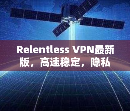 Relentless VPN最新版，高速稳定，隐私保护新高度