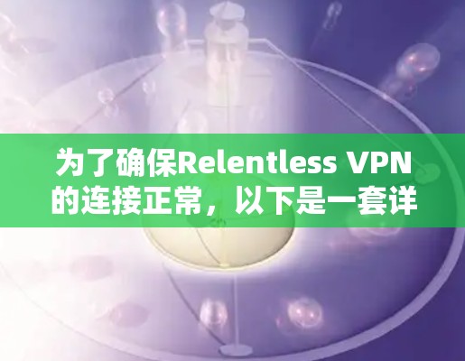 为了确保Relentless VPN的连接正常,以下是一套详细的测试步骤和建议