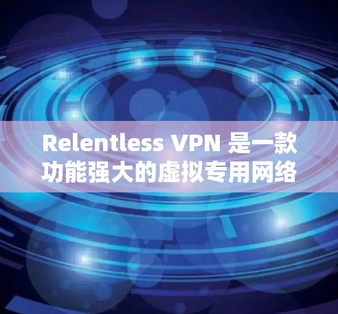 Relentless VPN 是一款功能强大的虚拟专用网络服务，旨在为用户提供高效、安全的网络保护。以下是其主要功能介绍