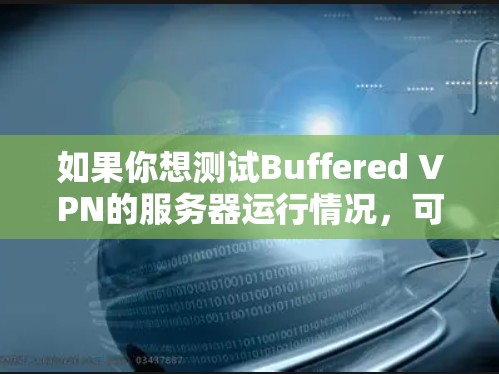 如果你想测试Buffered VPN的服务器运行情况,可以按照以下步骤进行