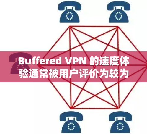 Buffered VPN 的速度体验通常被用户评价为较为稳定和可靠。以下是关于其速度的详细分析