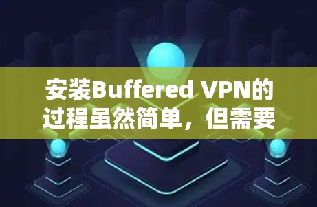 安装Buffered VPN的过程虽然简单,但需要仔细按照以下步骤操作以确保顺利完成。以下是一步一步的指南