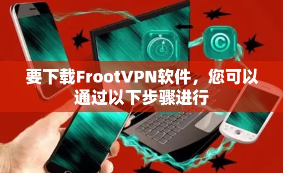 要下载FrootVPN软件,您可以通过以下步骤进行