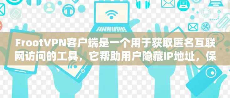 FrootVPN客户端是一个用于获取匿名互联网访问的工具,它帮助用户隐藏IP地址,保护隐私,绕过地理限制。以下是关于FrootVPN客户端的一些关键信息和步骤