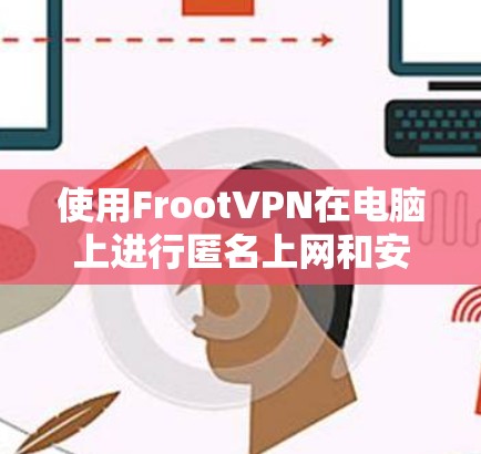 使用FrootVPN在电脑上进行匿名上网和安全通信，可以按照以下步骤进行