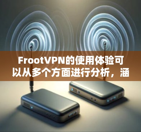 FrootVPN的使用体验可以从多个方面进行分析,涵盖安装、连接速度、隐私保护、客户支持、兼容性以及用户界面等。以下是对FrootVPN使用体验的详细分析