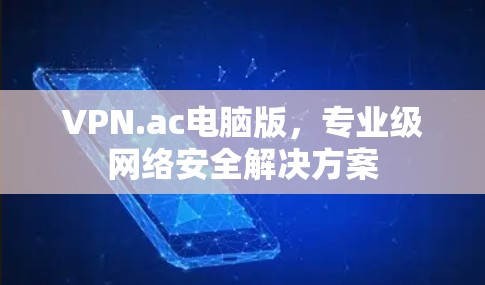 VPN.ac电脑版,专业级网络安全解决方案
