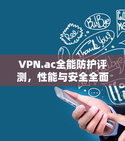VPN.ac全能防护评测,性能与安全全面解析