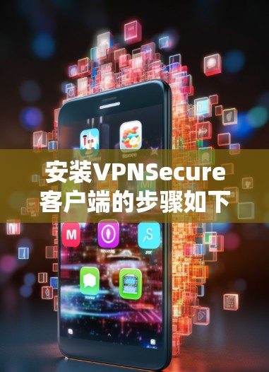 安装VPNSecure客户端的步骤如下