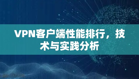 VPN客户端性能排行，技术与实践分析