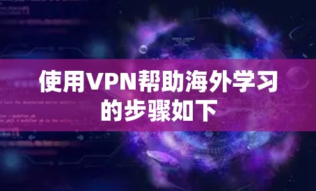 使用VPN帮助海外学习的步骤如下